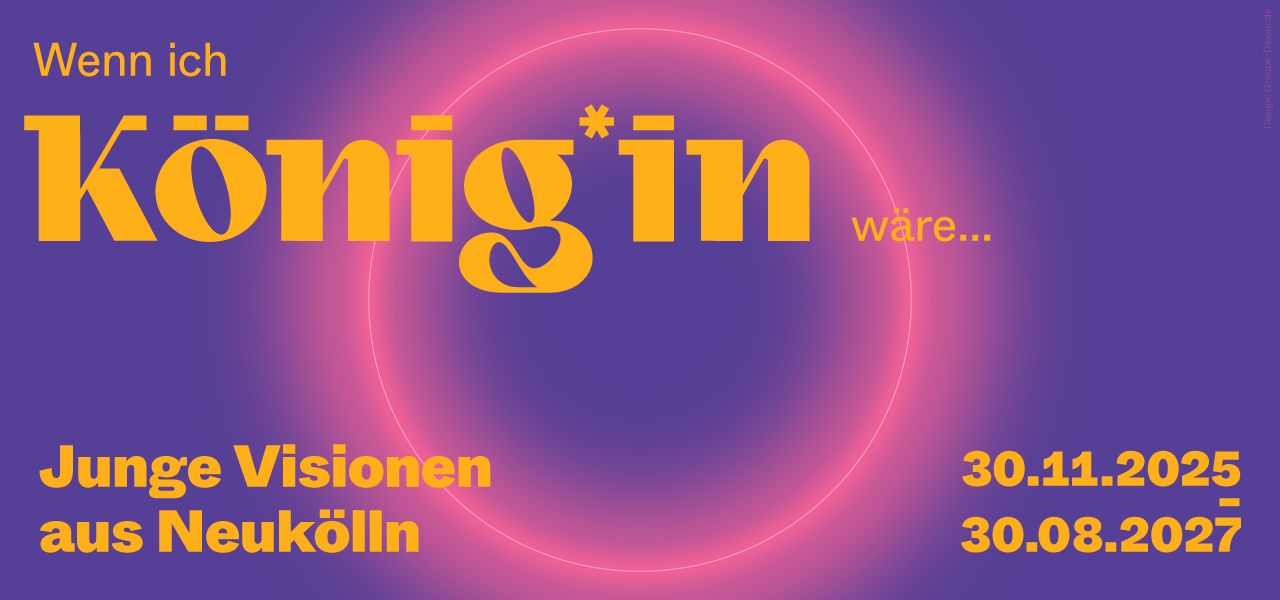 Plakat mit dem Text "Wenn ich König*in wäre... Junge Visionen aus Neukölln" und Datumshinweisen. Bunter Hintergrund.