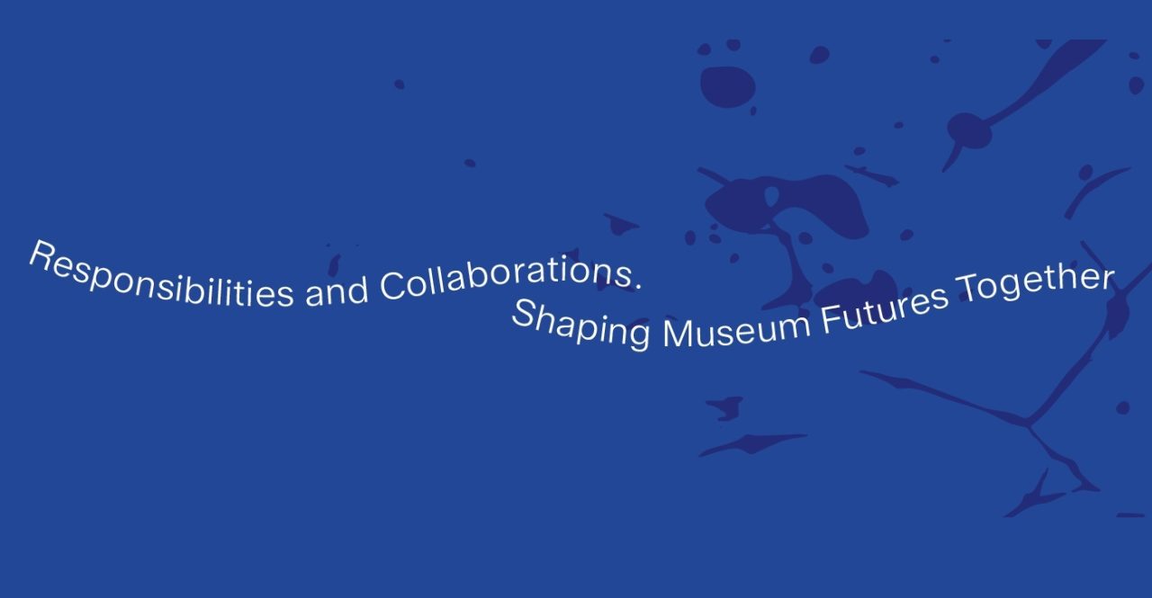 Text in cursive on a blue background: "Responsibilities and Collaborations. Shaping Museum Futures Together."